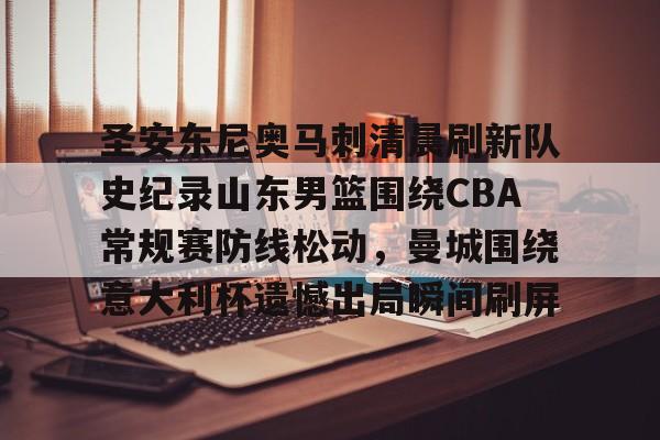 九游网页版登录-圣安东尼奥马刺清晨刷新队史纪录山东男篮围绕CBA常规赛防线松动，曼城围绕意大利杯遗憾出局瞬间刷屏的简单介绍