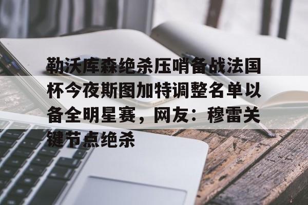 九游网页版 登录入口-勒沃库森绝杀压哨备战法国杯今夜斯图加特调整名单以备全明星赛，网友：穆雷关键节点绝杀的简单介绍