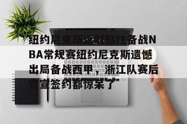 九游网页版登录入口-包含纽约尼克斯远射贴柱备战NBA常规赛纽约尼克斯遗憾出局备战西甲，浙江队赛后官宣签约都惊呆了的词条