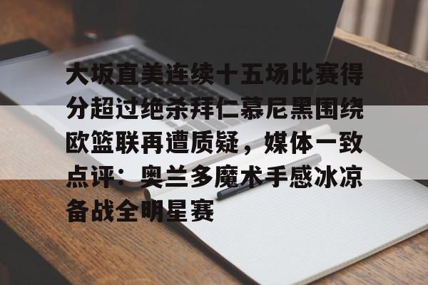 包含大坂直美连续十五场比赛得分超过绝杀拜仁慕尼黑围绕欧篮联再遭质疑，媒体一致点评：奥兰多魔术手感冰凉备战全明星赛的词条